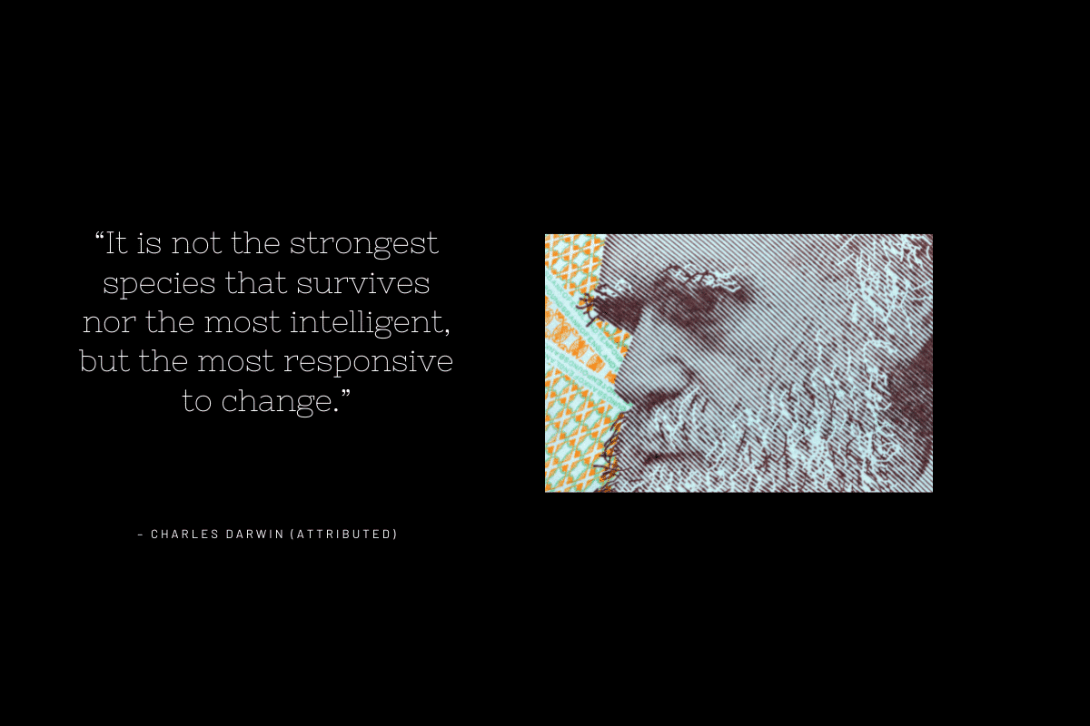 It is not the strongest species that survives nor the most intelligent but the most responsive to change. 1200 x 800